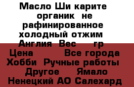 Масло Ши карите, органик, не рафинированное, холодный отжим.  Англия  Вес: 100гр › Цена ­ 449 - Все города Хобби. Ручные работы » Другое   . Ямало-Ненецкий АО,Салехард г.